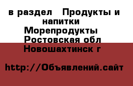  в раздел : Продукты и напитки » Морепродукты . Ростовская обл.,Новошахтинск г.